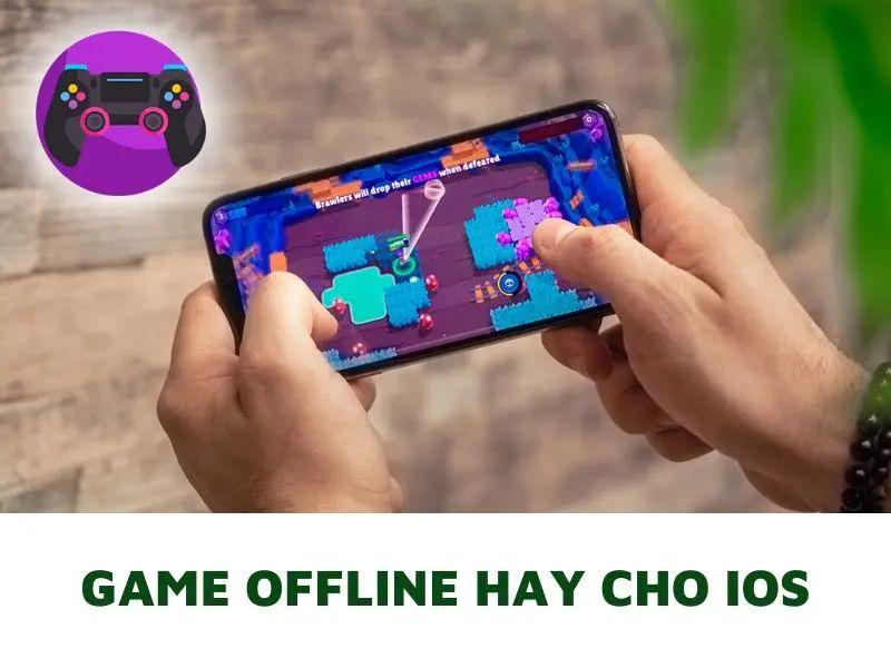 Top 9 Game Offline hay cho iOS được yêu thích nhất hiện nay