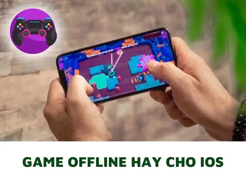 Top 9 Game Offline hay cho iOS được yêu thích nhất hiện nay