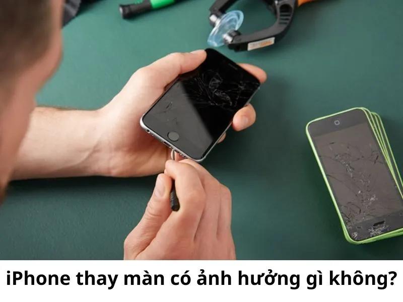iPhone thay màn có ảnh hưởng gì không? Có nên thay không?