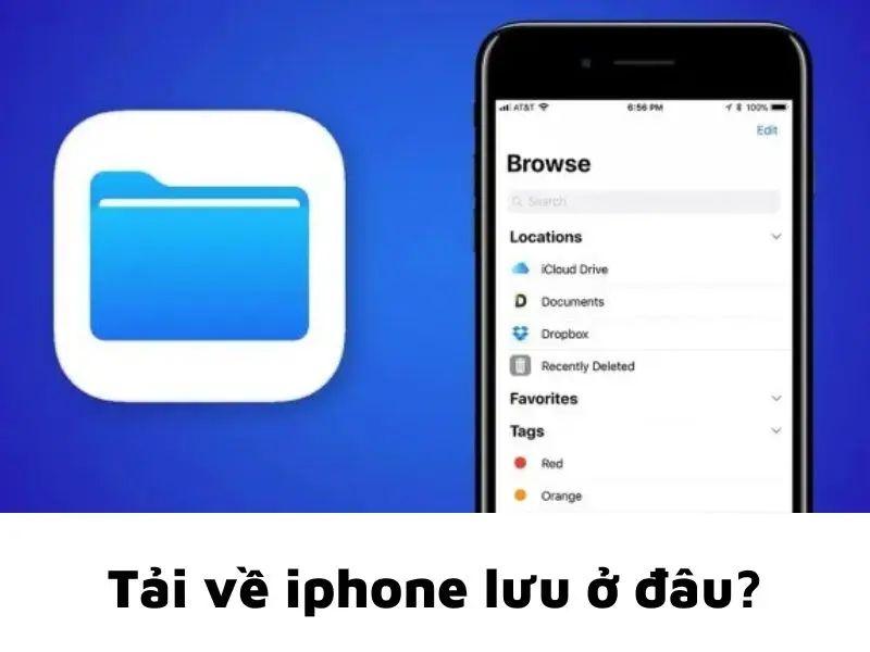 Tải về iPhone lưu ở đâu? Mẹo tìm file tải xuống nhanh chóng