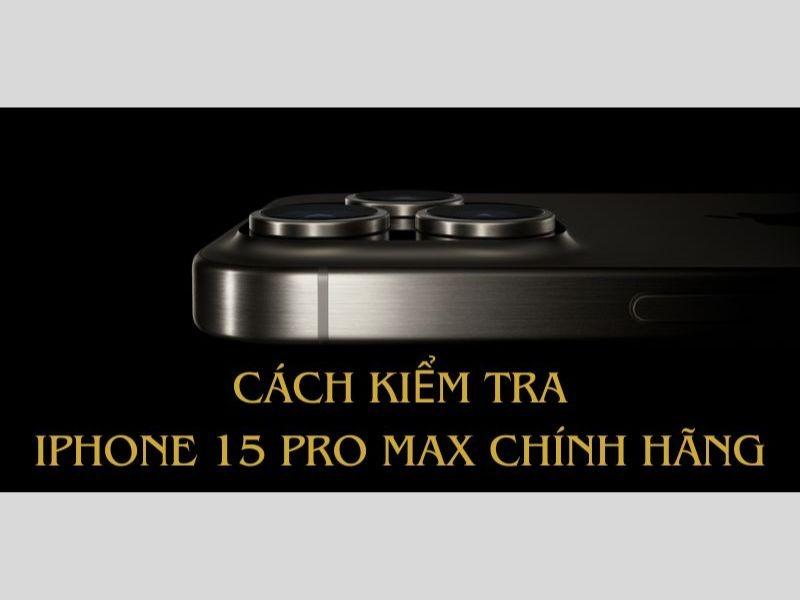 Hướng dẫn cách kiểm tra iPhone 15 Pro Max chất lượng nhanh và chuẩn nhất
