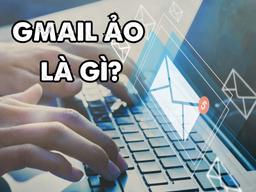 Gmail ảo là gì? 4+ cách tạo Gmail ảo miễn phí