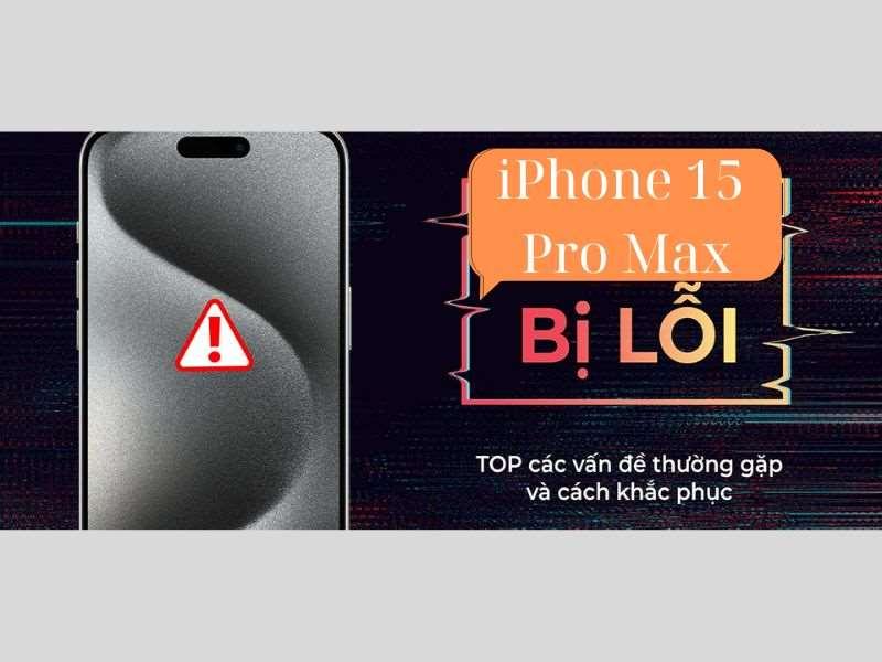 Các lỗi trên iPhone 15 Pro Max phổ biến và cách khắc phục