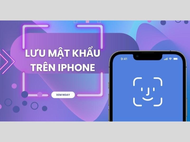 Hướng dẫn cách lưu mật khẩu trên iPhone an toàn nhất