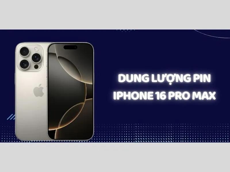 Pin iPhone 16 Pro Max đạt 4676 mAh, sự lựa chọn tối ưu nhất