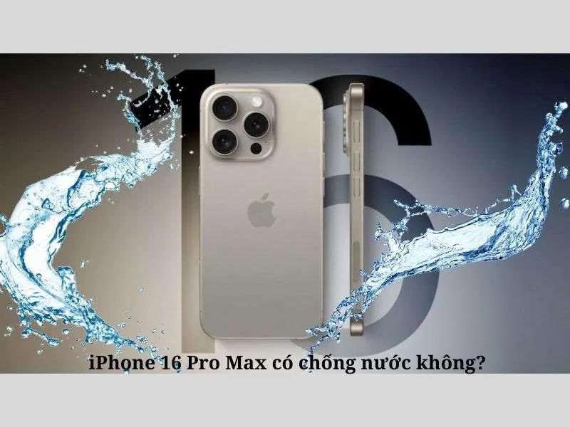 iPhone 16 Pro Max có chống nước không? Tiêu chuẩn nào?