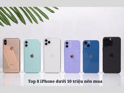 Top 8 iPhone dưới 10 triệu. Địa chỉ mua iPhone chất lượng