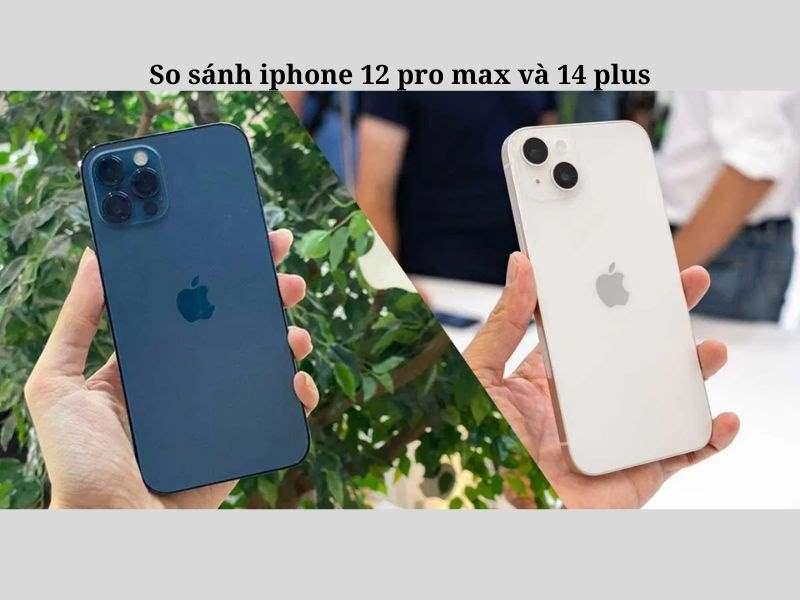 So sánh iPhone 12 Pro Max và 14 Plus: Nên mua máy nào?