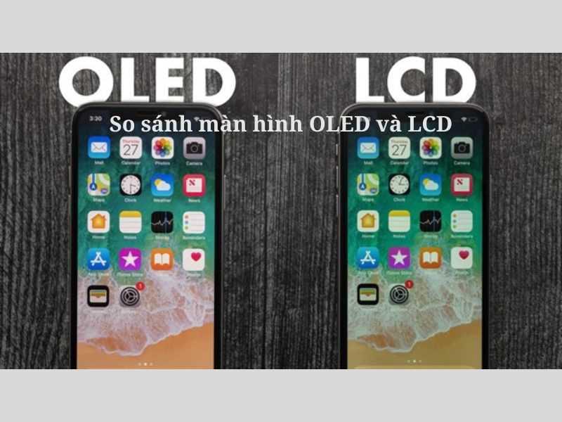 So sánh màn hình OLED và LCD về chất lượng hiển thị, chi phí