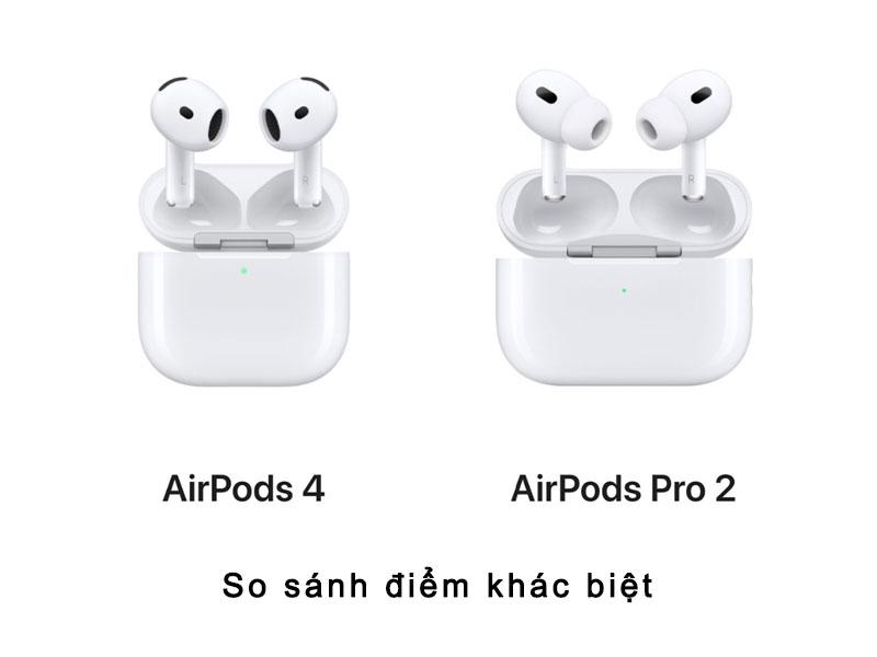 So sánh Airpods 4 và Airpods Pro 2 khác nhau thế nào?