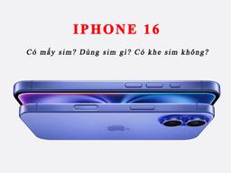 iPhone 16 mấy sim? iPhone 16 sử dụng sim gì?