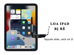 Loa iPad bị rè: Nguyên nhân, cách sửa nhanh nhất