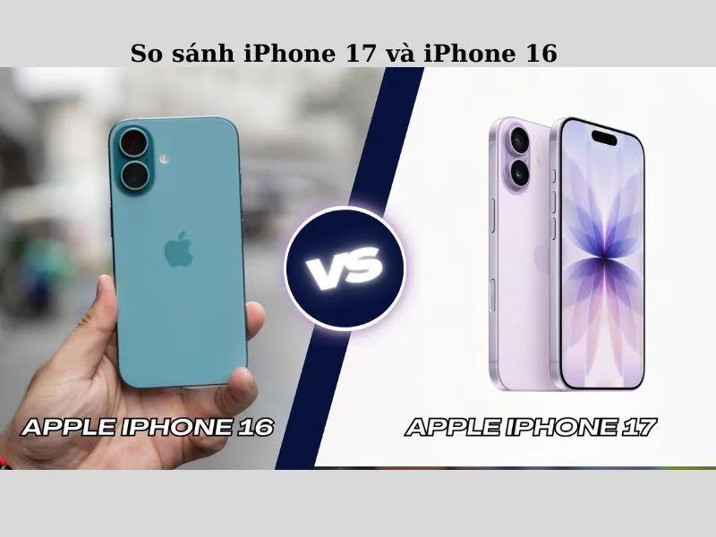 So sánh iPhone 17 và iPhone 16: Có đáng để nâng cấp?