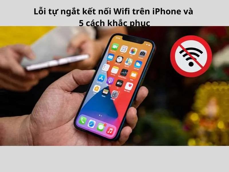 Lỗi tự ngắt kết nối Wifi trên iPhone và 5 cách khắc phục
