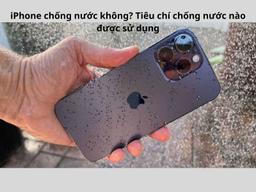 iPhone chống nước không? iPhone nào chống nước tốt?