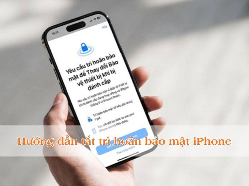 Cách tắt trì hoãn bảo mật iPhone nhanh chóng, an toàn