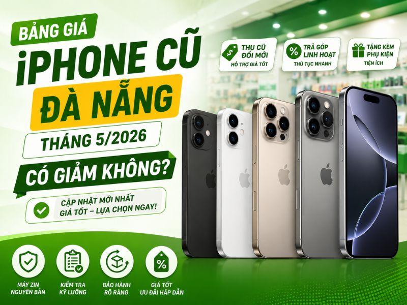 Bảng giá iPhone cũ Đà Nẵng tháng 5 tại Di Động Xanh: Có giảm không? - Cập nhật 5/2026