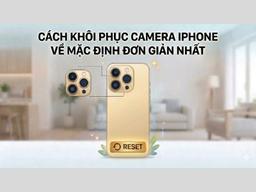 Hướng dẫn khôi phục camera iPhone về mặc định nhanh chóng siêu dễ