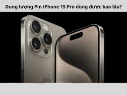 Dung lượng pin iPhone 15 Pro bao nhiêu? So sánh chi tiết