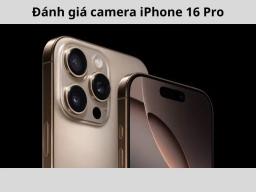 Đánh giá camera iPhone 16 Pro: Thực tế có xuất sắc?