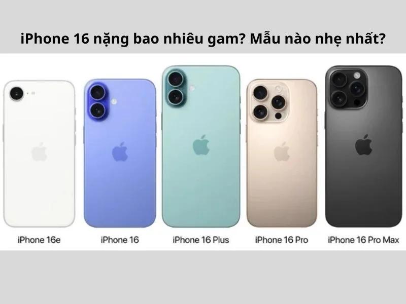 iPhone 16 nặng bao nhiêu gam? Mẫu nào nhẹ nhất iPhone 16 Series?