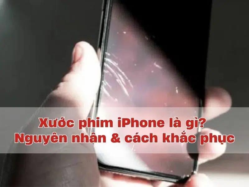 Xước phim iPhone là gì? Nguyên nhân và làm sao để khắc phục?