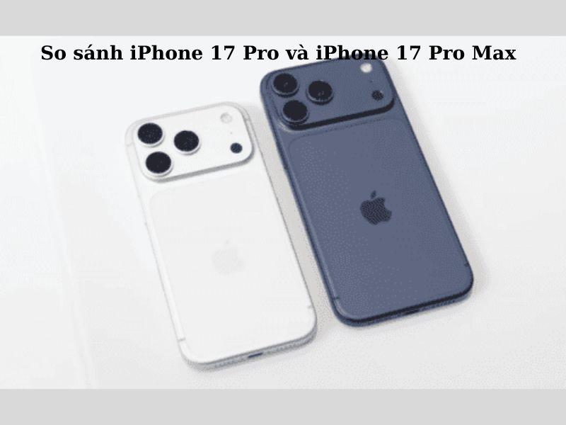 So sánh iPhone 17 Pro và iPhone 17 Pro Max Mới Nhất Năm 2025