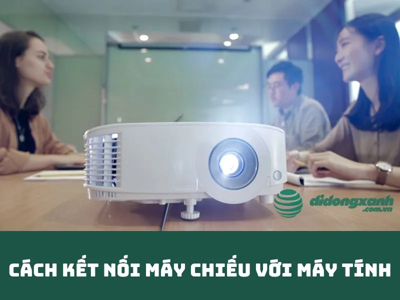 Cách kết nối máy chiếu với máy tính - Hướng dẫn chi tiết từ A - Z