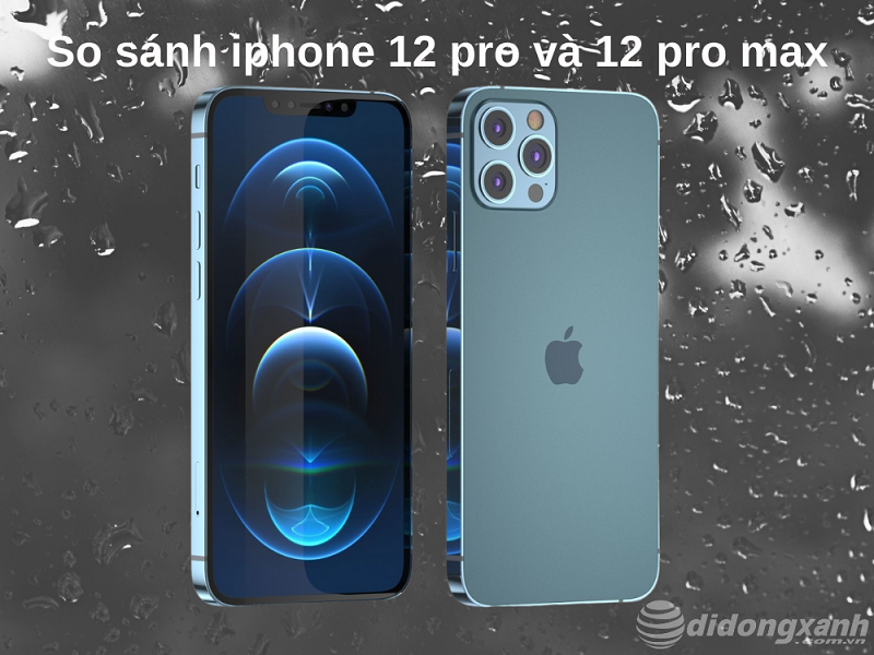 So sánh iphone 12 pro và iphone 12 pro max