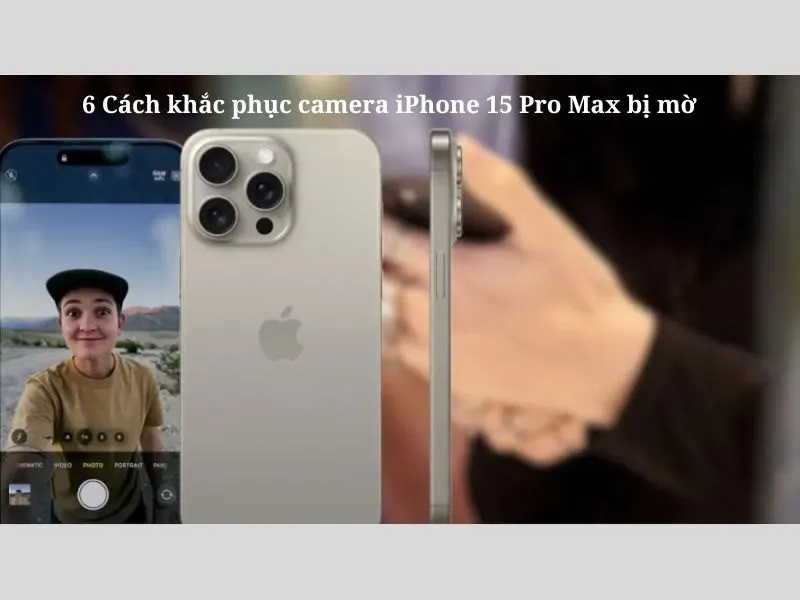 6 cách khắc phục camera iPhone 15 Pro Max bị mờ