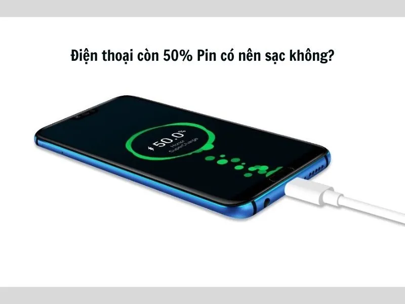 Điện thoại còn 50 Pin có nên sạc ngay hay không?
