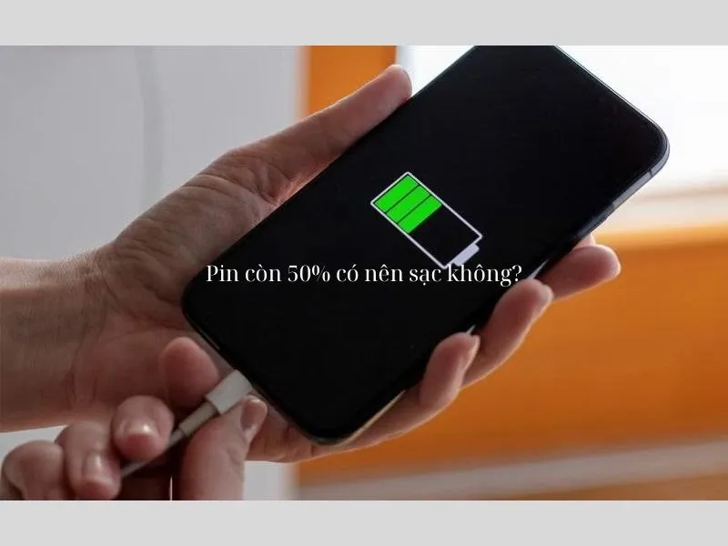 Điện thoại còn 50 Pin có nên sạc ngay? Khi nào nên sạc Pin?