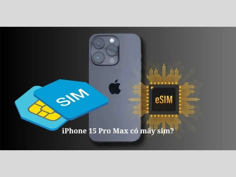 iPhone 15 Pro Max có mấy sim?