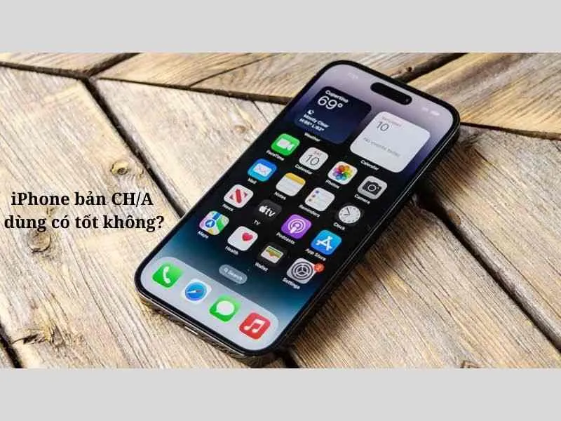 Tìm hiểu ưu và nhược điểm của iPhone bản CH/A 