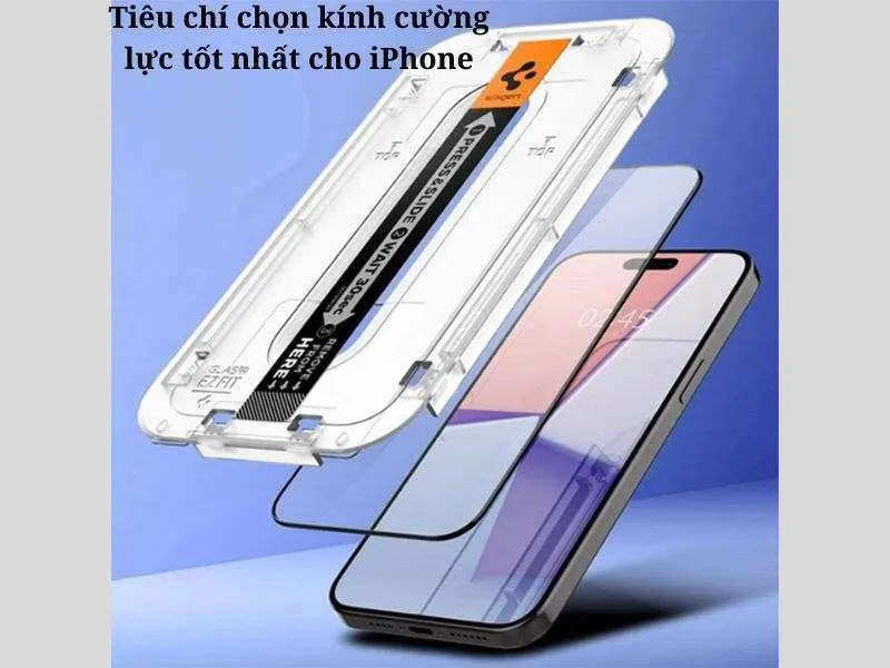 Tiêu chí lựa chọn Kính cường lực tốt nhất cho iPhone