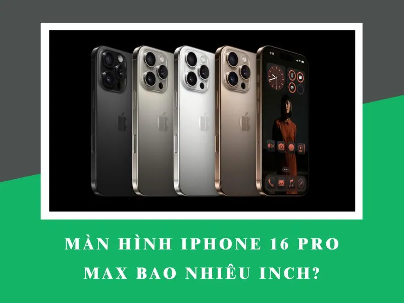 Màn hình iPhone 16 Pro Max bao nhiêu inch? Kích thước chuẩn xác nhất