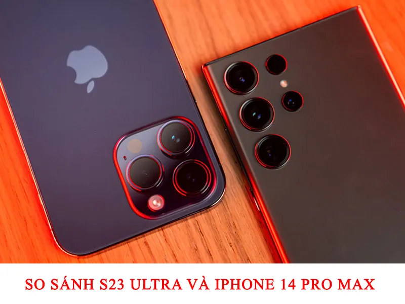 So sánh S23 Ultra và iPhone 14 Pro Max đầy đủ nhất