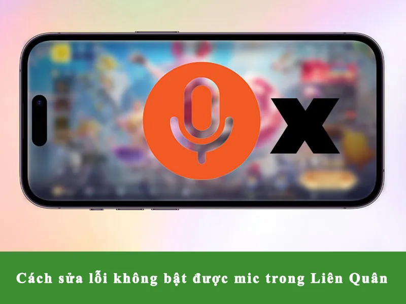 Nguyên nhân và cách xử lý lỗi không bật được mic trong game Liên Quân