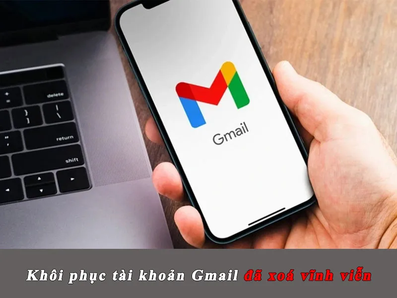 Chi tiết cách khôi phục Gmail đã xóa vĩnh viễn trên iPhone, máy tính 