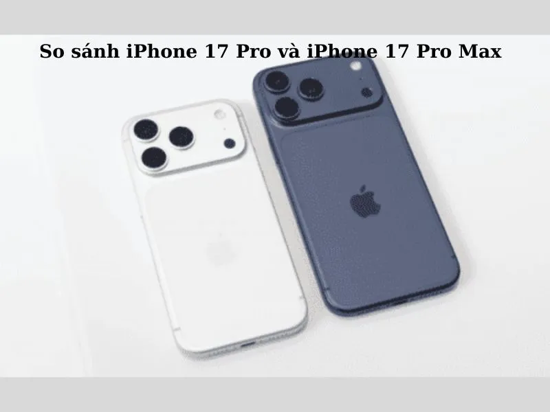 So sánh iPhone 17 Pro và iPhone 17 Pro Max