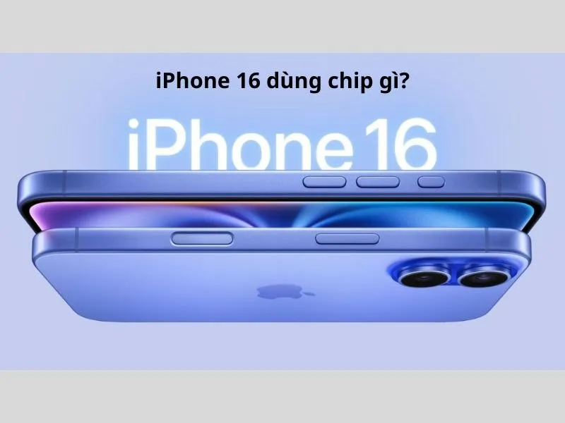 iPhone 16 dùng chip gì