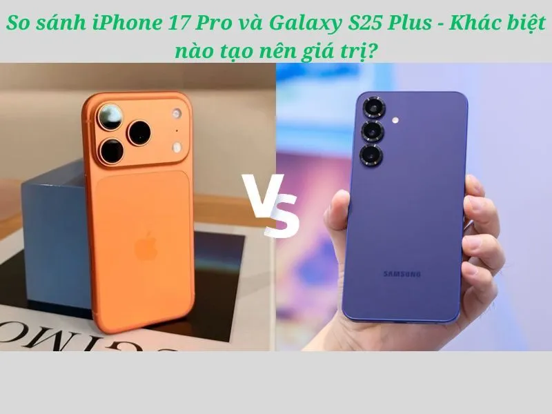 Đánh giá chi tiết iPhone 17 Pro và Galaxy S25 Plus