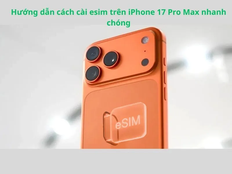 Cách cài eSIM trên iPhone 17 Pro Max an toàn