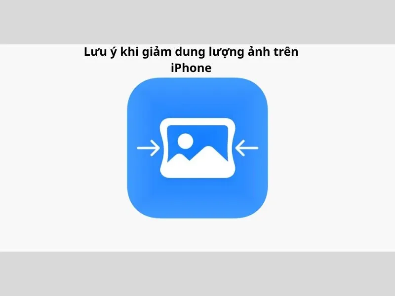 Một số lưu ý nhỏ trước khi làm giảm dung lượng ảnh