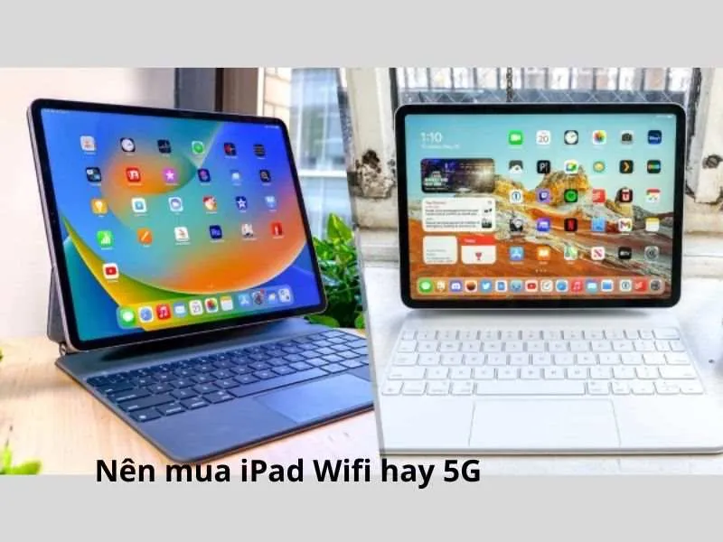 Nên mua iPad Wifi hay 5G tốt hơn