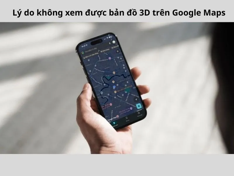 Một số lý do phổ biến khi không thể xem được bản đồ 3D