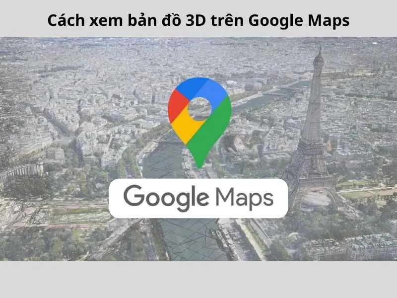 2 Cách xem bản đồ 3D trên Google Maps dễ hiểu
