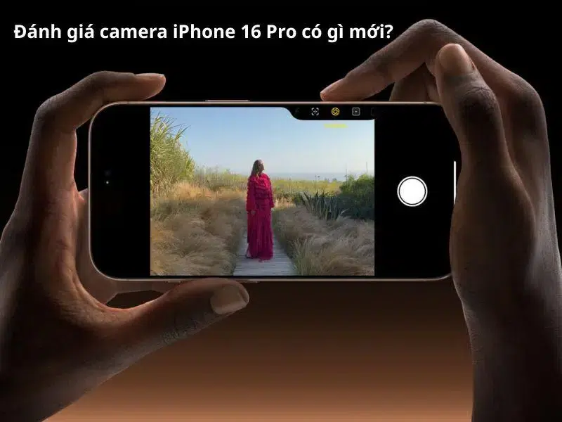 Camera iPhone 16 Pro có gì nổi bật?